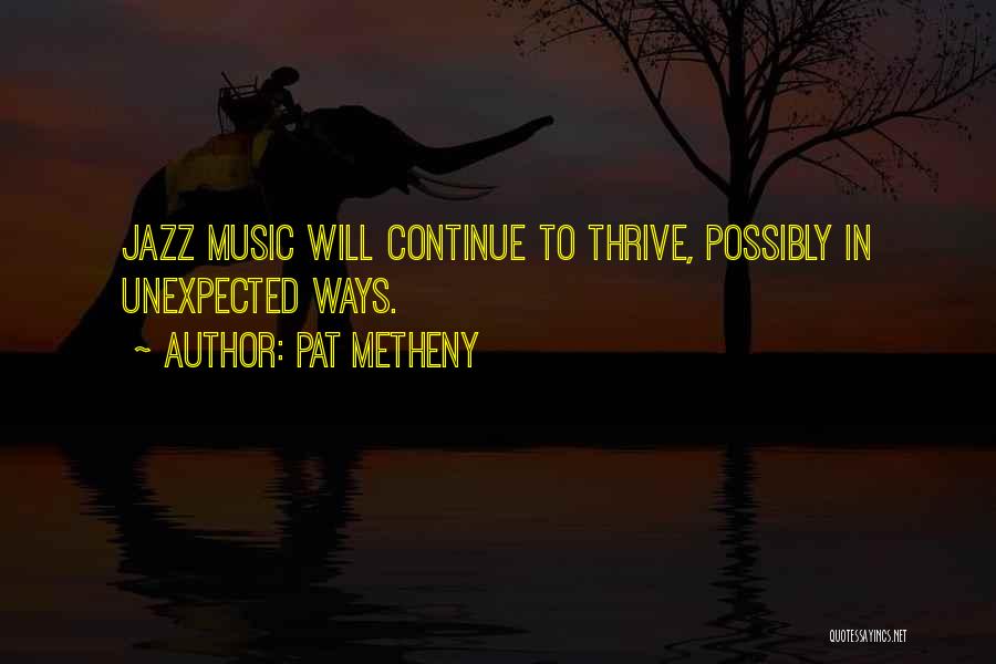 Pat Metheny Quotes: Jazz Music Will Continue To Thrive, Possibly In Unexpected Ways.