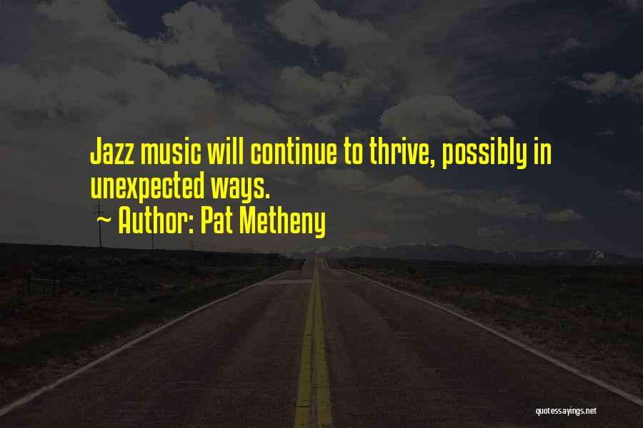 Pat Metheny Quotes: Jazz Music Will Continue To Thrive, Possibly In Unexpected Ways.