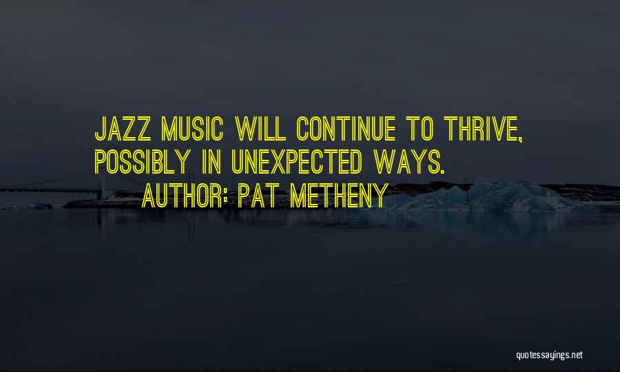Pat Metheny Quotes: Jazz Music Will Continue To Thrive, Possibly In Unexpected Ways.