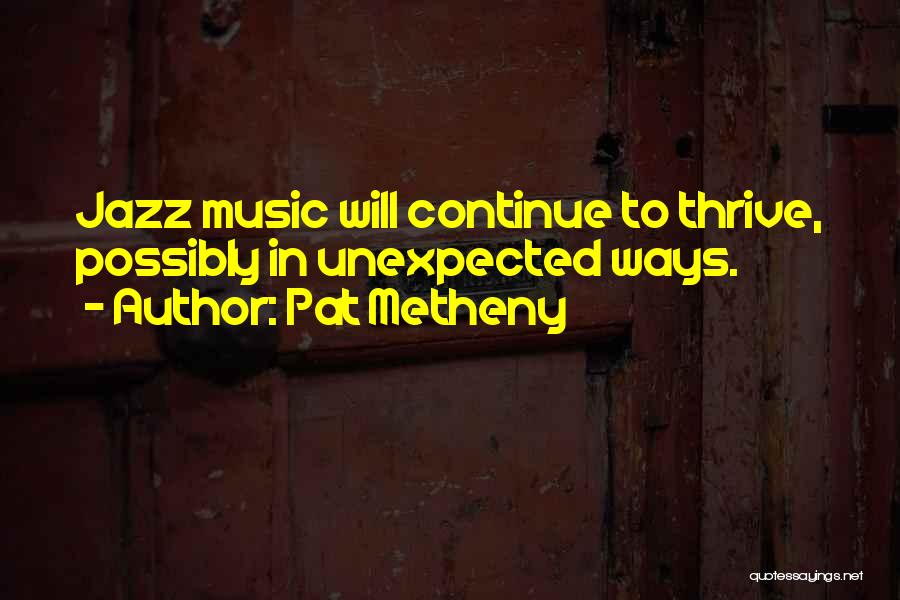 Pat Metheny Quotes: Jazz Music Will Continue To Thrive, Possibly In Unexpected Ways.