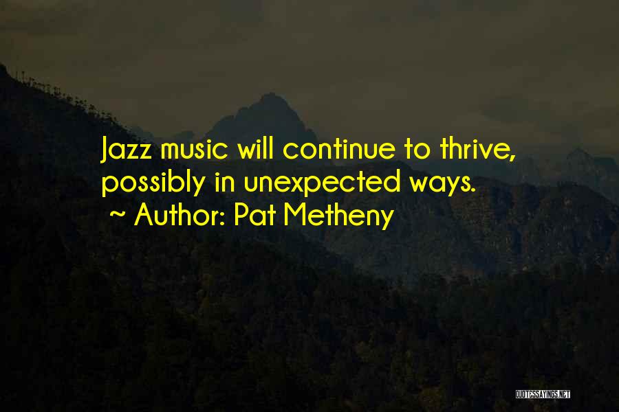 Pat Metheny Quotes: Jazz Music Will Continue To Thrive, Possibly In Unexpected Ways.