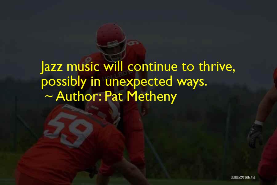 Pat Metheny Quotes: Jazz Music Will Continue To Thrive, Possibly In Unexpected Ways.