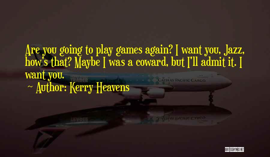 Kerry Heavens Quotes: Are You Going To Play Games Again? I Want You, Jazz, How's That? Maybe I Was A Coward, But I'll