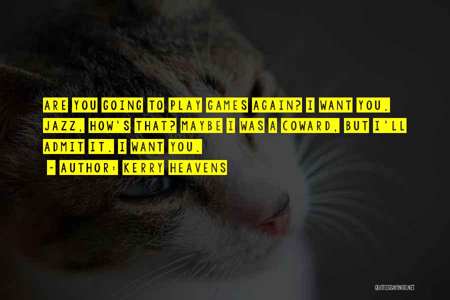 Kerry Heavens Quotes: Are You Going To Play Games Again? I Want You, Jazz, How's That? Maybe I Was A Coward, But I'll