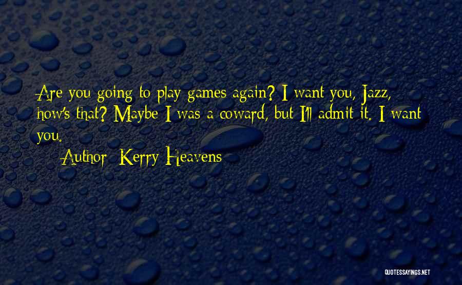 Kerry Heavens Quotes: Are You Going To Play Games Again? I Want You, Jazz, How's That? Maybe I Was A Coward, But I'll