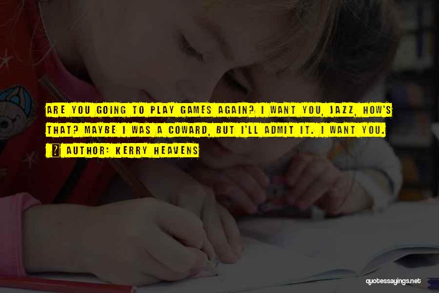 Kerry Heavens Quotes: Are You Going To Play Games Again? I Want You, Jazz, How's That? Maybe I Was A Coward, But I'll