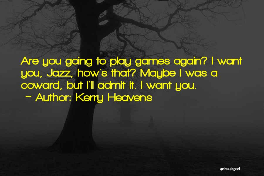 Kerry Heavens Quotes: Are You Going To Play Games Again? I Want You, Jazz, How's That? Maybe I Was A Coward, But I'll