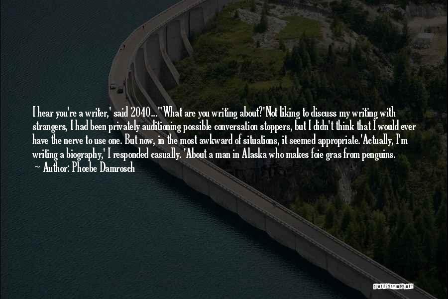 Phoebe Damrosch Quotes: I Hear You're A Writer,' Said 2040...what Are You Writing About?'not Liking To Discuss My Writing With Strangers, I Had