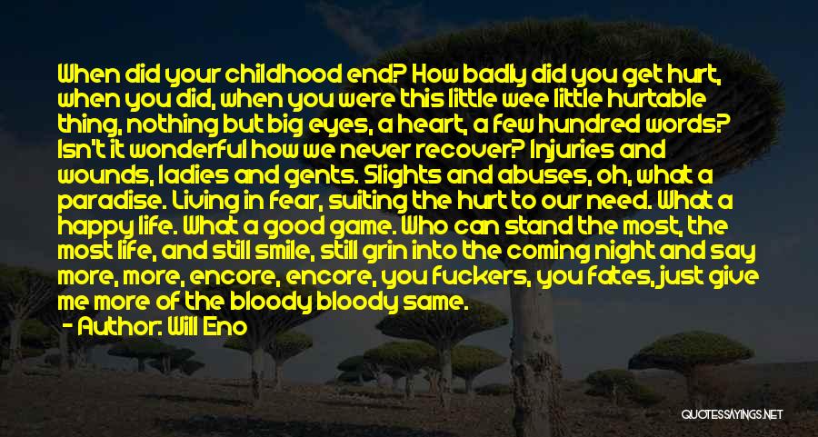 Will Eno Quotes: When Did Your Childhood End? How Badly Did You Get Hurt, When You Did, When You Were This Little Wee