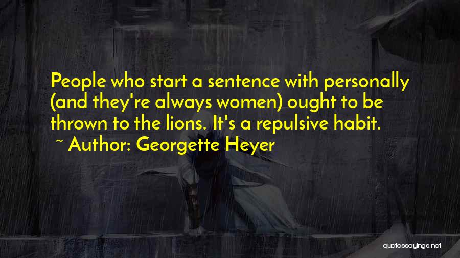 Georgette Heyer Quotes: People Who Start A Sentence With Personally (and They're Always Women) Ought To Be Thrown To The Lions. It's A