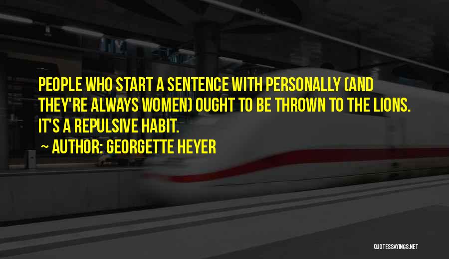 Georgette Heyer Quotes: People Who Start A Sentence With Personally (and They're Always Women) Ought To Be Thrown To The Lions. It's A