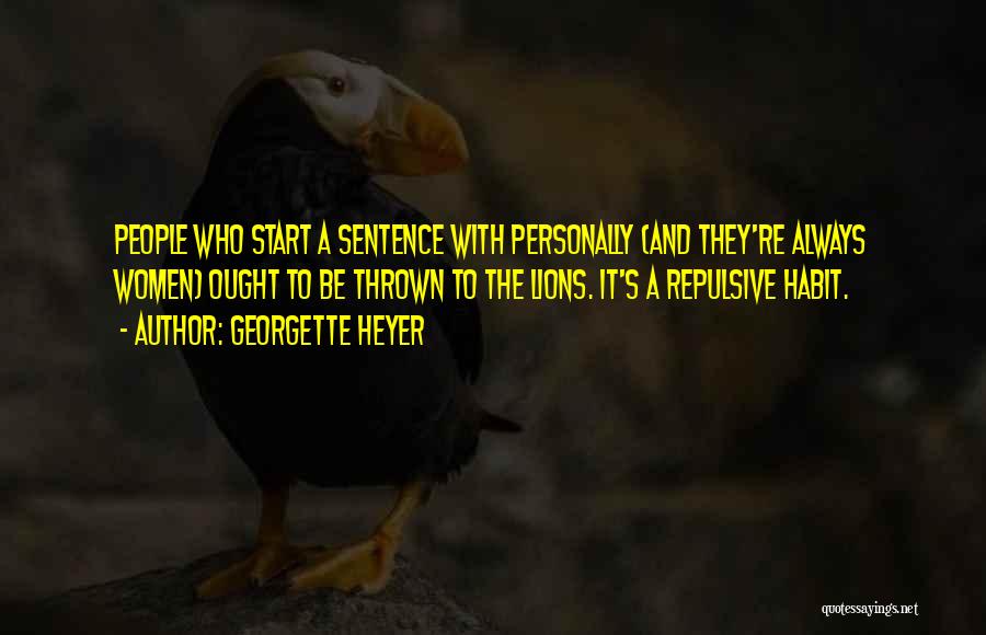 Georgette Heyer Quotes: People Who Start A Sentence With Personally (and They're Always Women) Ought To Be Thrown To The Lions. It's A