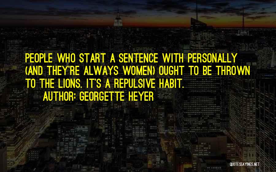 Georgette Heyer Quotes: People Who Start A Sentence With Personally (and They're Always Women) Ought To Be Thrown To The Lions. It's A