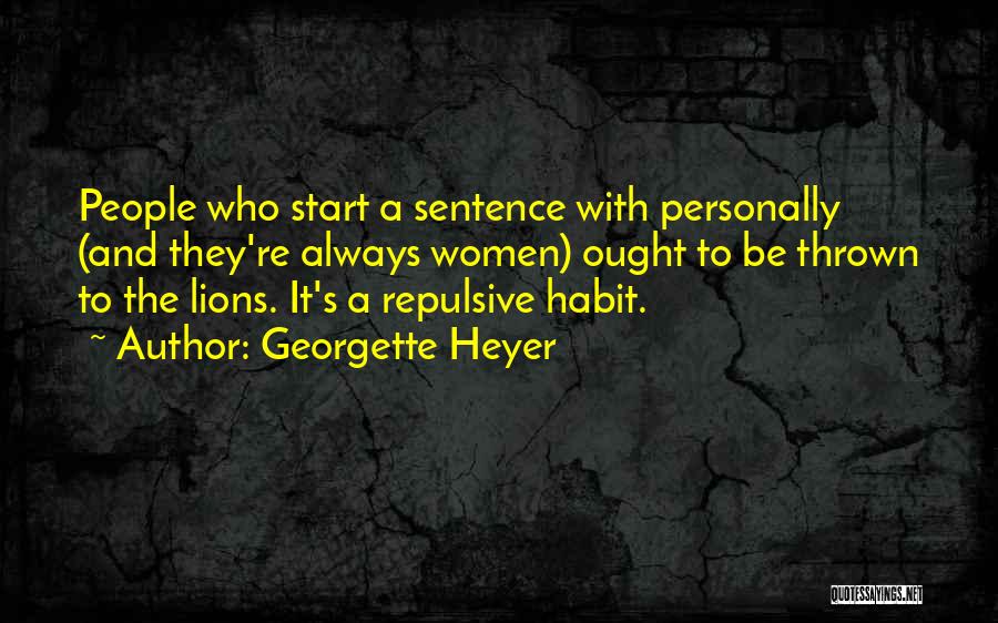 Georgette Heyer Quotes: People Who Start A Sentence With Personally (and They're Always Women) Ought To Be Thrown To The Lions. It's A