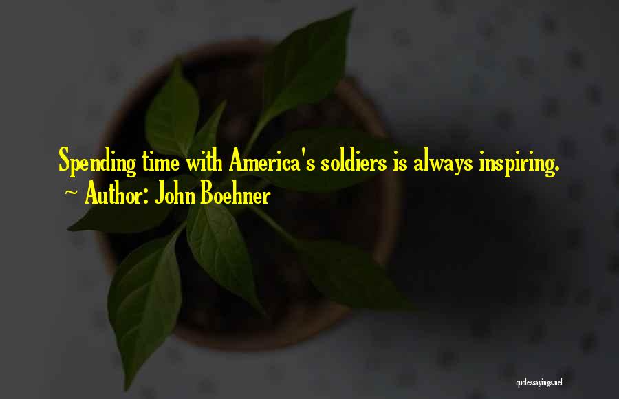 John Boehner Quotes: Spending Time With America's Soldiers Is Always Inspiring.