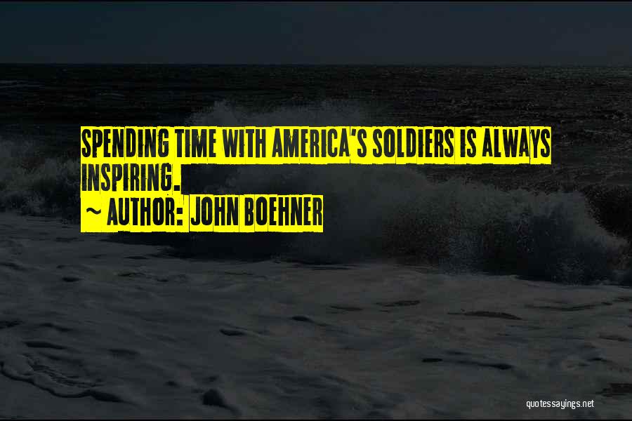 John Boehner Quotes: Spending Time With America's Soldiers Is Always Inspiring.