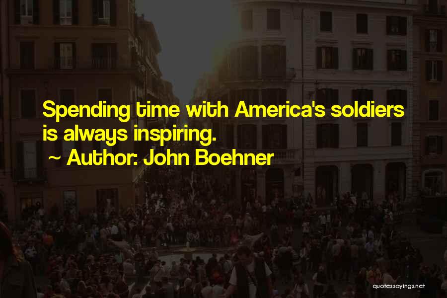 John Boehner Quotes: Spending Time With America's Soldiers Is Always Inspiring.