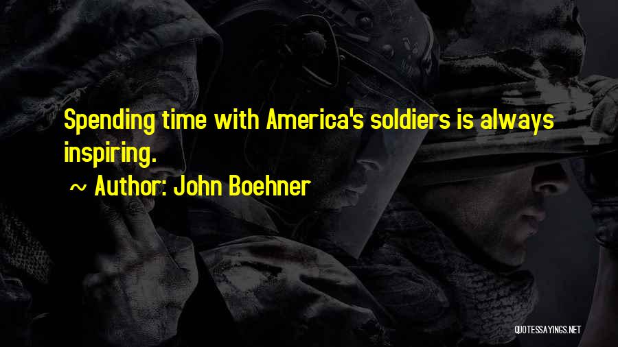John Boehner Quotes: Spending Time With America's Soldiers Is Always Inspiring.