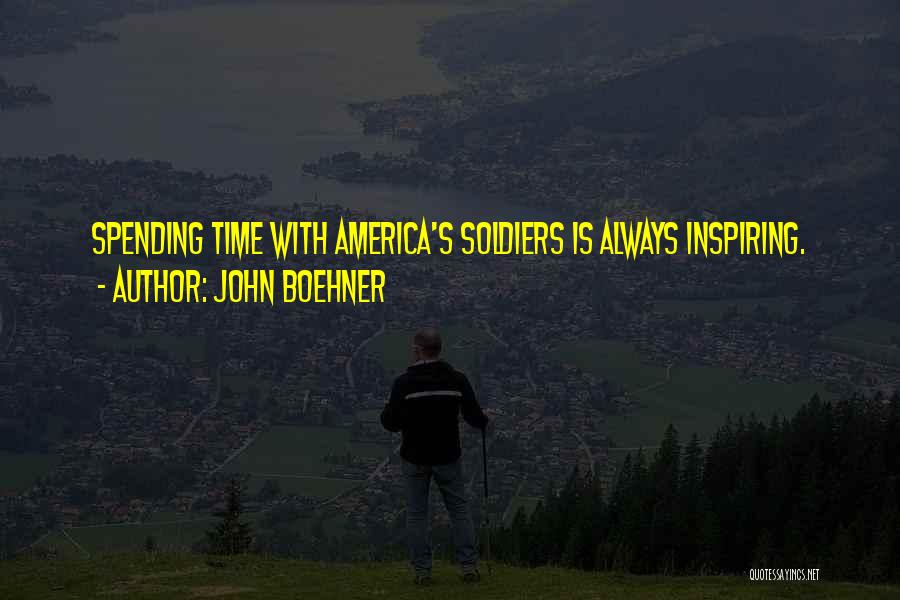 John Boehner Quotes: Spending Time With America's Soldiers Is Always Inspiring.