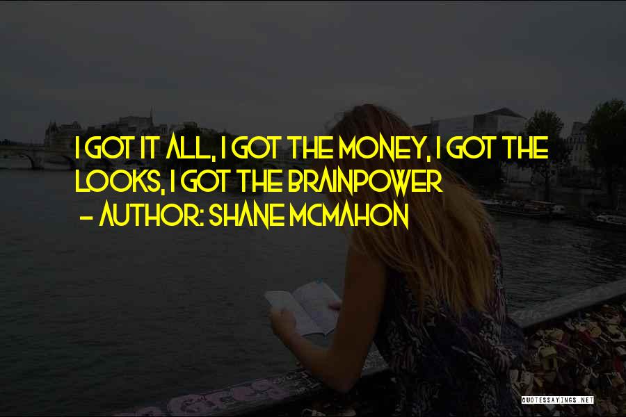 Shane McMahon Quotes: I Got It All, I Got The Money, I Got The Looks, I Got The Brainpower