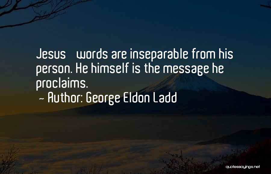 George Eldon Ladd Quotes: Jesus' Words Are Inseparable From His Person. He Himself Is The Message He Proclaims.