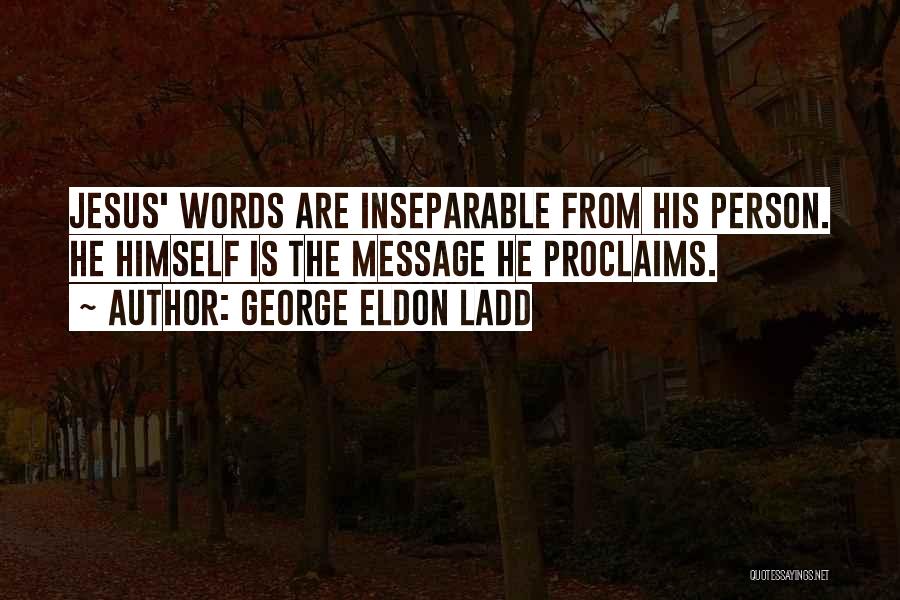 George Eldon Ladd Quotes: Jesus' Words Are Inseparable From His Person. He Himself Is The Message He Proclaims.