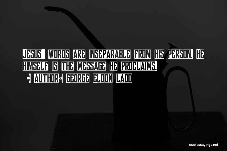 George Eldon Ladd Quotes: Jesus' Words Are Inseparable From His Person. He Himself Is The Message He Proclaims.