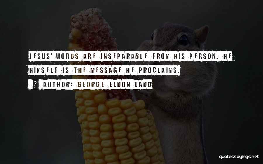 George Eldon Ladd Quotes: Jesus' Words Are Inseparable From His Person. He Himself Is The Message He Proclaims.