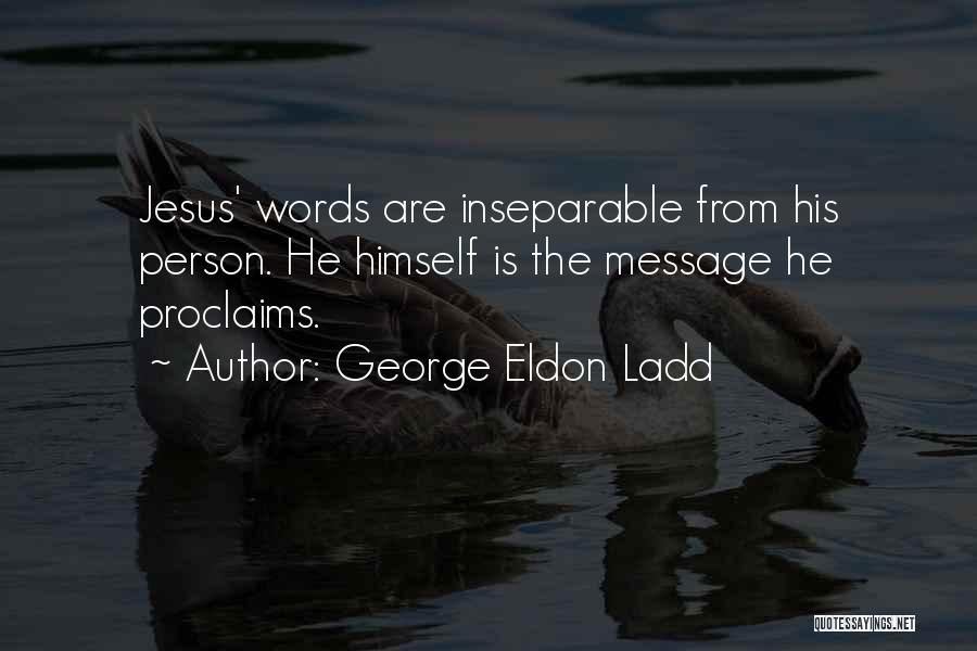 George Eldon Ladd Quotes: Jesus' Words Are Inseparable From His Person. He Himself Is The Message He Proclaims.