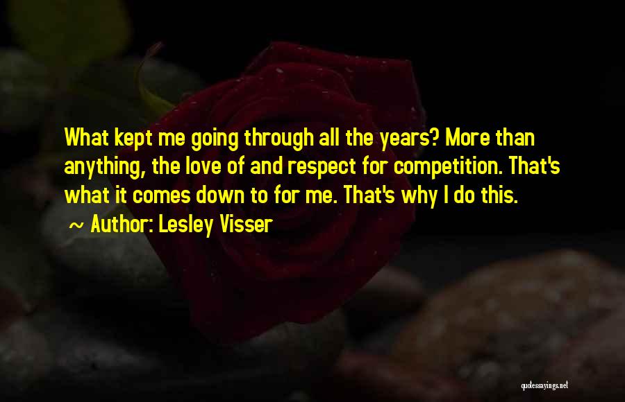 Lesley Visser Quotes: What Kept Me Going Through All The Years? More Than Anything, The Love Of And Respect For Competition. That's What