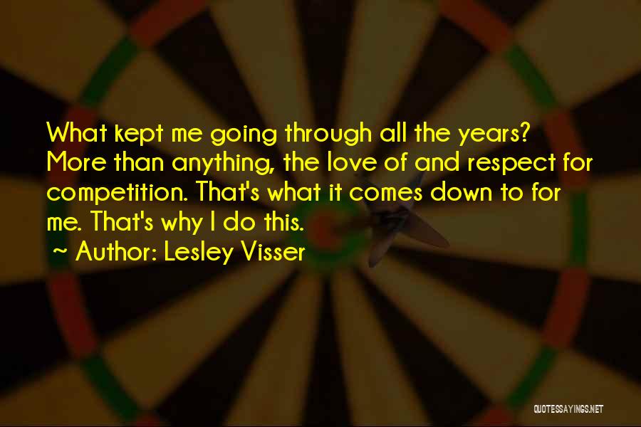 Lesley Visser Quotes: What Kept Me Going Through All The Years? More Than Anything, The Love Of And Respect For Competition. That's What