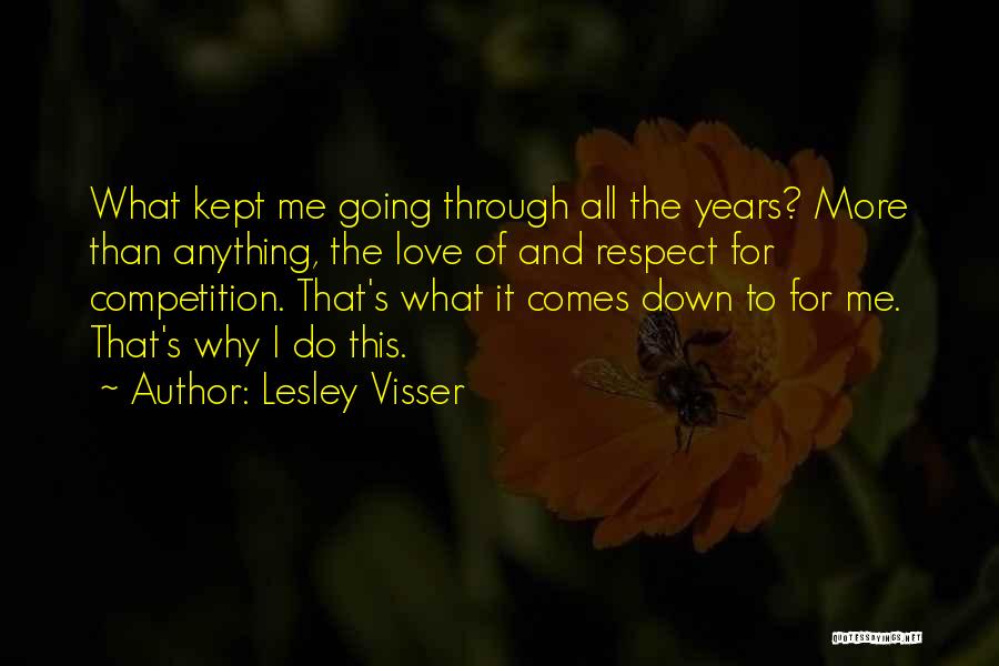 Lesley Visser Quotes: What Kept Me Going Through All The Years? More Than Anything, The Love Of And Respect For Competition. That's What