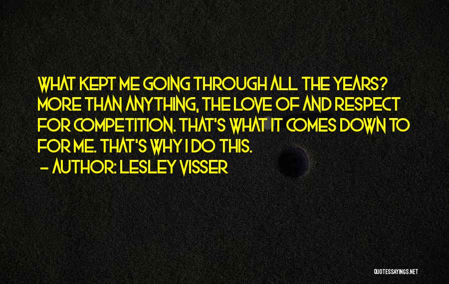 Lesley Visser Quotes: What Kept Me Going Through All The Years? More Than Anything, The Love Of And Respect For Competition. That's What