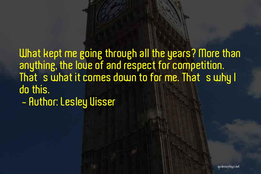 Lesley Visser Quotes: What Kept Me Going Through All The Years? More Than Anything, The Love Of And Respect For Competition. That's What