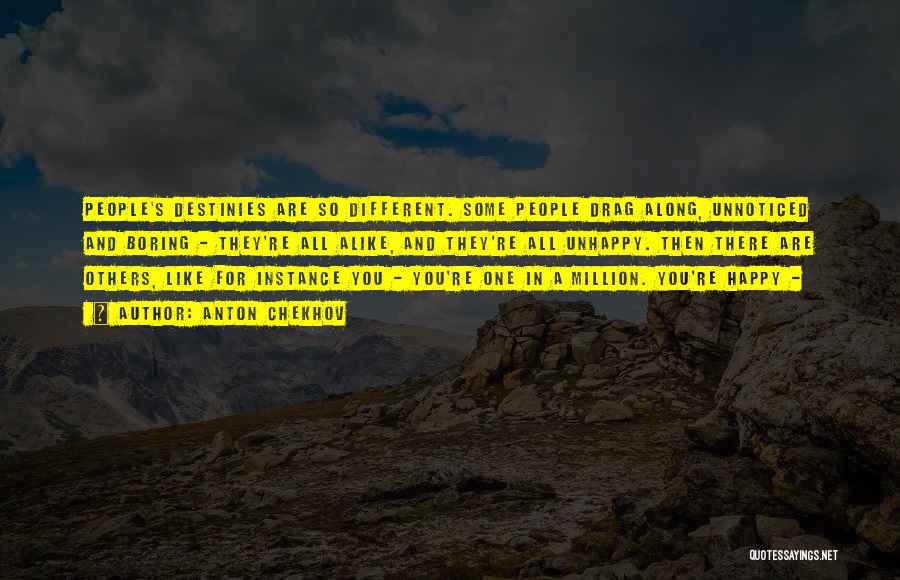 Anton Chekhov Quotes: People's Destinies Are So Different. Some People Drag Along, Unnoticed And Boring - They're All Alike, And They're All Unhappy.