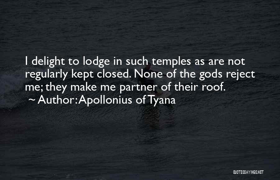 Apollonius Of Tyana Quotes: I Delight To Lodge In Such Temples As Are Not Regularly Kept Closed. None Of The Gods Reject Me; They