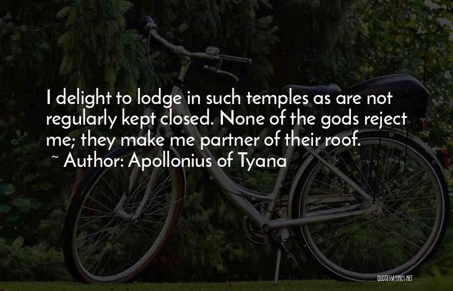 Apollonius Of Tyana Quotes: I Delight To Lodge In Such Temples As Are Not Regularly Kept Closed. None Of The Gods Reject Me; They