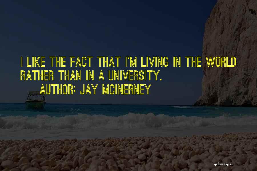 Jay McInerney Quotes: I Like The Fact That I'm Living In The World Rather Than In A University.