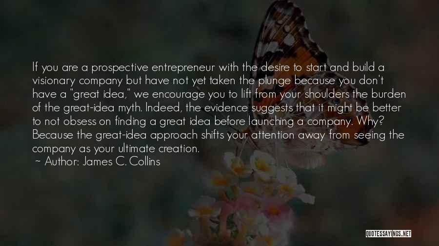 James C. Collins Quotes: If You Are A Prospective Entrepreneur With The Desire To Start And Build A Visionary Company But Have Not Yet