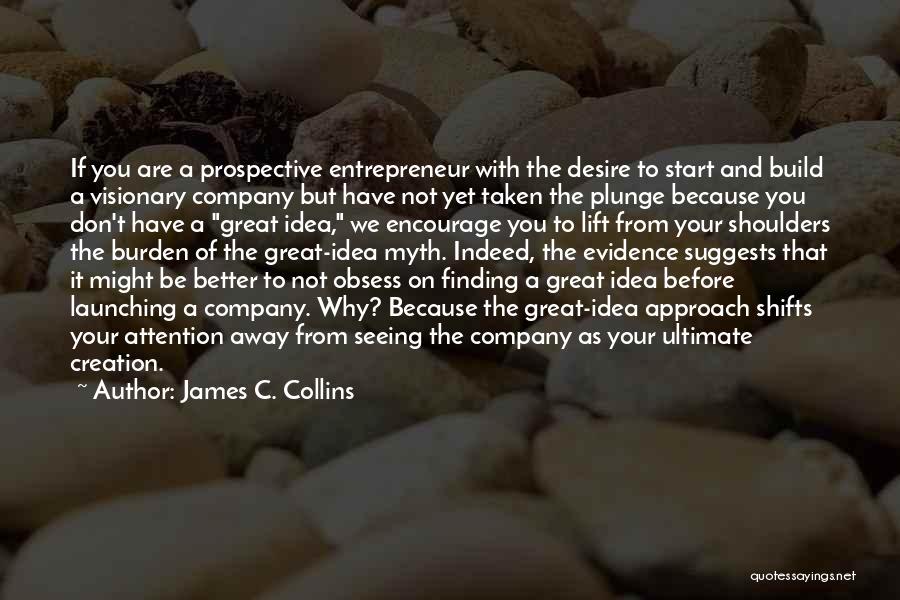 James C. Collins Quotes: If You Are A Prospective Entrepreneur With The Desire To Start And Build A Visionary Company But Have Not Yet