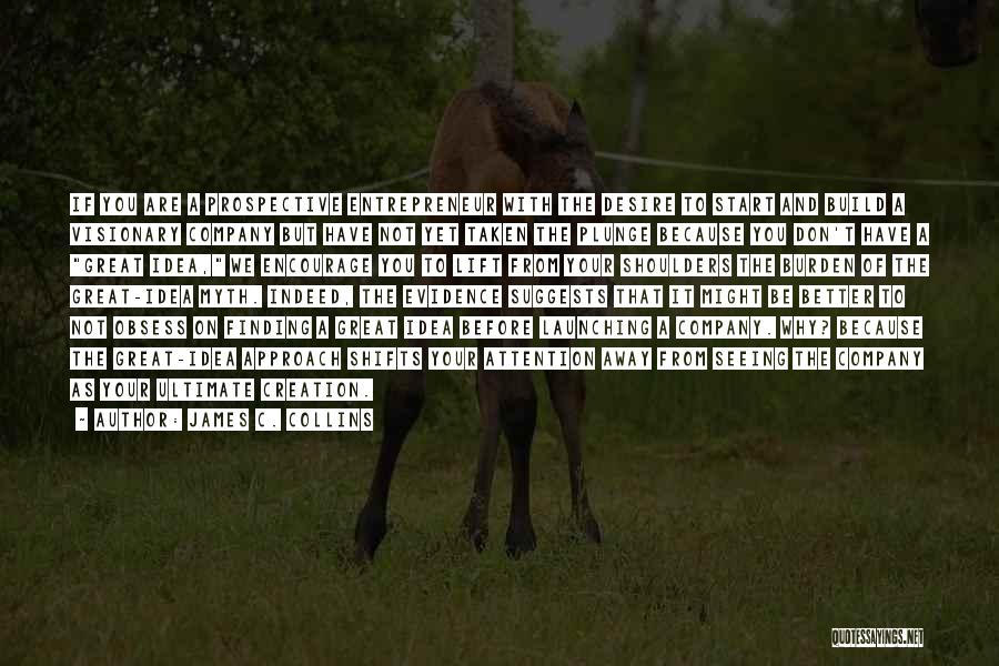 James C. Collins Quotes: If You Are A Prospective Entrepreneur With The Desire To Start And Build A Visionary Company But Have Not Yet