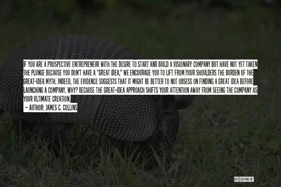 James C. Collins Quotes: If You Are A Prospective Entrepreneur With The Desire To Start And Build A Visionary Company But Have Not Yet