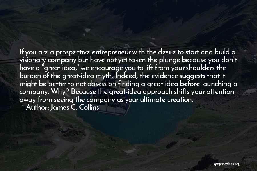 James C. Collins Quotes: If You Are A Prospective Entrepreneur With The Desire To Start And Build A Visionary Company But Have Not Yet