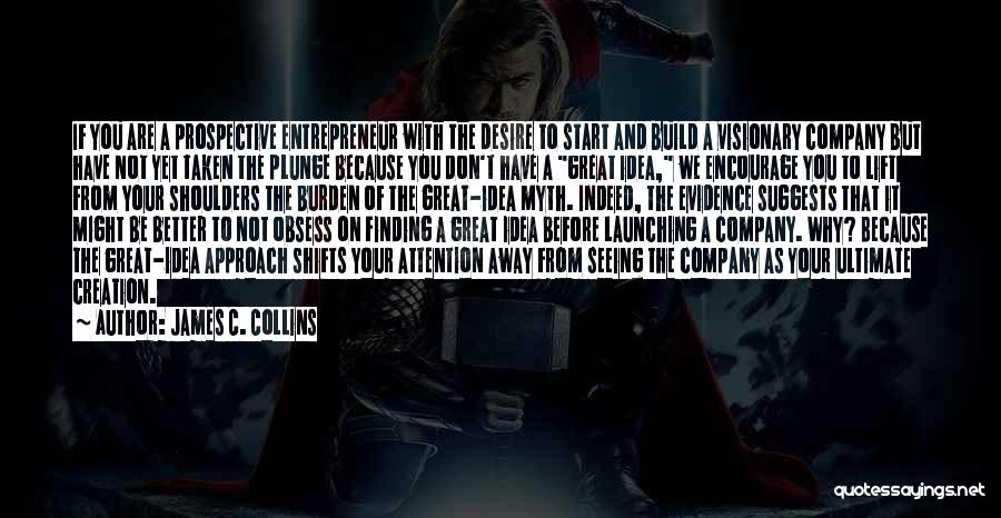 James C. Collins Quotes: If You Are A Prospective Entrepreneur With The Desire To Start And Build A Visionary Company But Have Not Yet