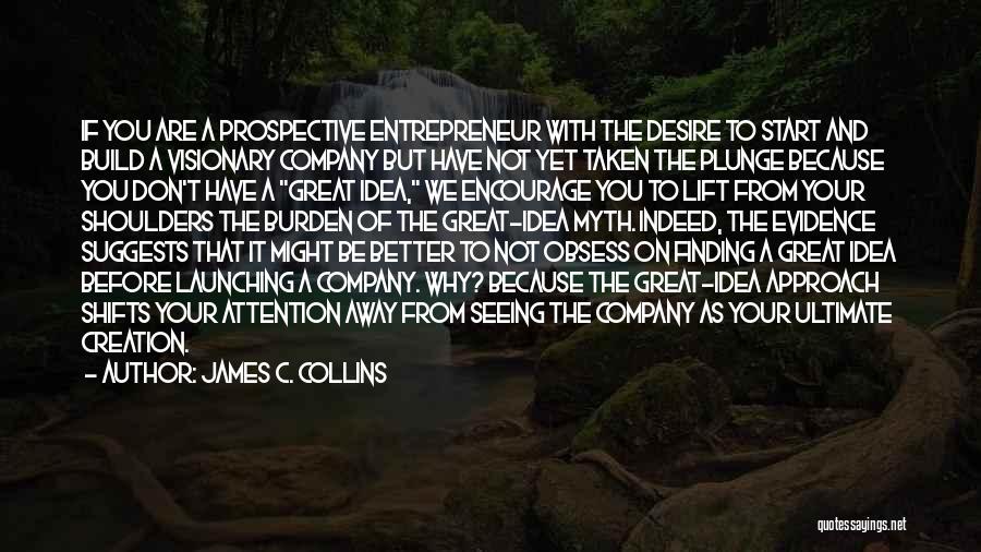 James C. Collins Quotes: If You Are A Prospective Entrepreneur With The Desire To Start And Build A Visionary Company But Have Not Yet