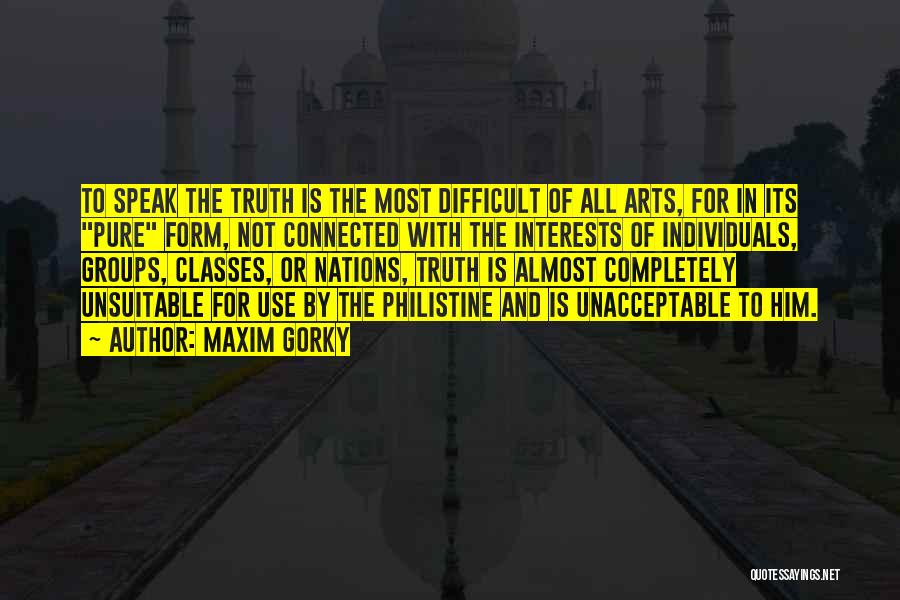 Maxim Gorky Quotes: To Speak The Truth Is The Most Difficult Of All Arts, For In Its Pure Form, Not Connected With The