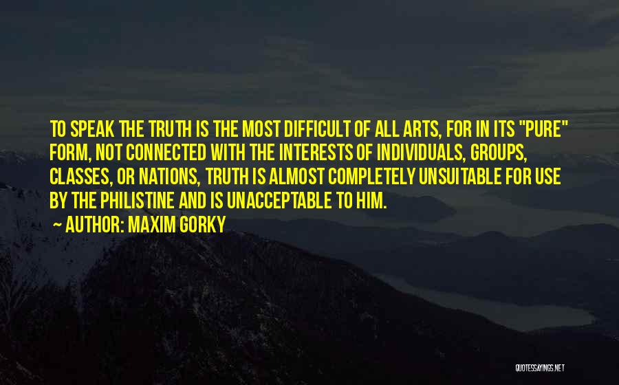 Maxim Gorky Quotes: To Speak The Truth Is The Most Difficult Of All Arts, For In Its Pure Form, Not Connected With The