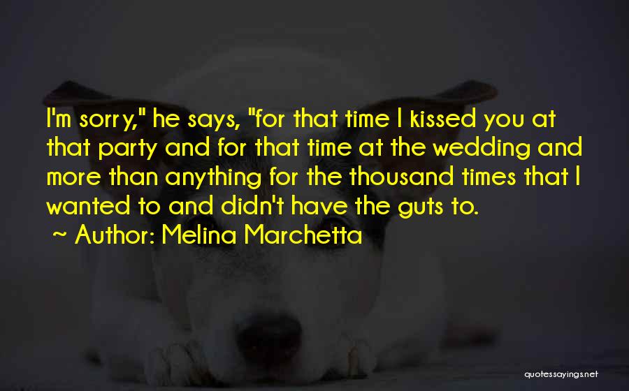 Melina Marchetta Quotes: I'm Sorry, He Says, For That Time I Kissed You At That Party And For That Time At The Wedding