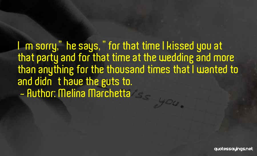 Melina Marchetta Quotes: I'm Sorry, He Says, For That Time I Kissed You At That Party And For That Time At The Wedding