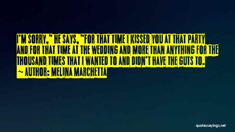 Melina Marchetta Quotes: I'm Sorry, He Says, For That Time I Kissed You At That Party And For That Time At The Wedding